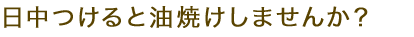 日中つけると油焼けしませんか？