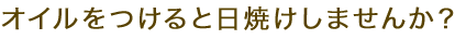 オイルをつけると日焼けしませんか？