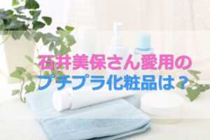 石井美保さんの肌を変えたスキンケア法とは？おすすめプチプラ化粧品21選