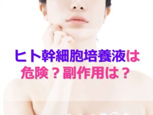 ヒト幹細胞培養液は危険？副作用はある？メリット・デメリット、選び方まで徹底解説