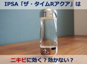イプサの化粧水『ザ・タイムRアクア』でニキビはできる？治る？成分や口コミを徹底検証