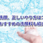 男の洗顔、正しいやり方はコレ！洗顔料の選び方からおすすめまで全解説