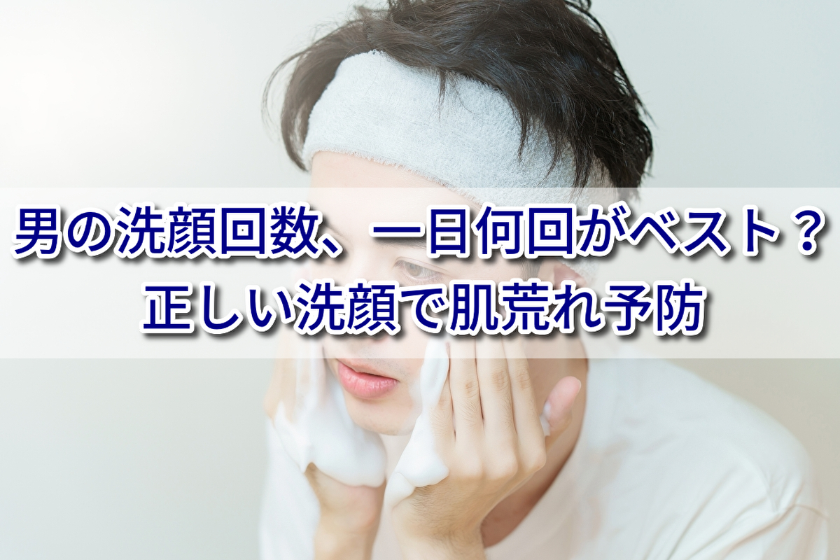 男の洗顔回数、一日何回がベスト?正しい洗顔で肌荒れ予防