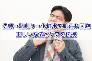 【悩み解決！】洗顔→髭剃り→化粧水の順番で肌荒れ知らず！正しい方法とケアを伝授