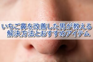 【実録】一生治らないと思ってたいちご鼻を改善した男が教える方法とおすすめアイテム